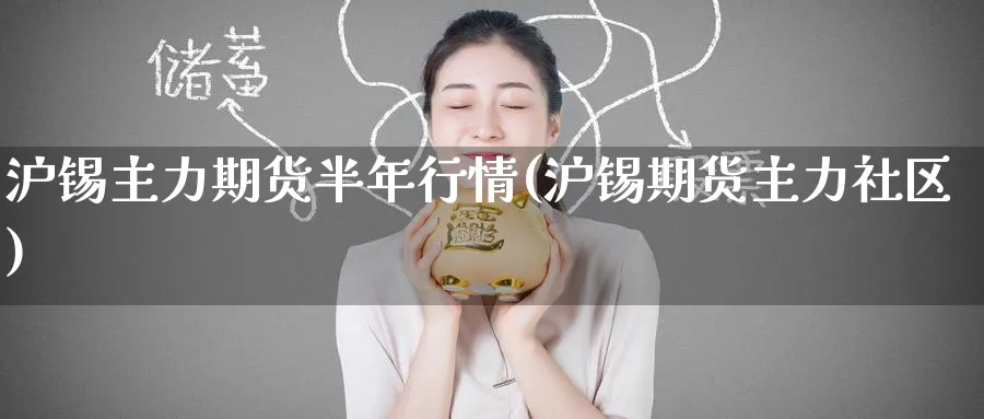 沪锡主力期货半年行情(沪锡期货主力社区)_期货理财_第1张_云上财经直播室 沪锡主力期货半年行情(沪锡期货主力社区)_https://www.yunsqy.com_期货理财_第1张