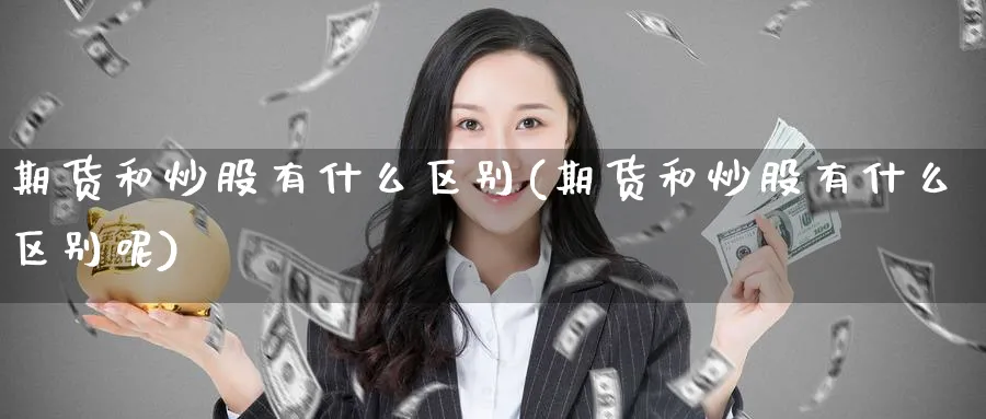 期货和炒股有什么区别(期货和炒股有什么区别呢)_https://www.yunsqy.com_期货技术_第1张