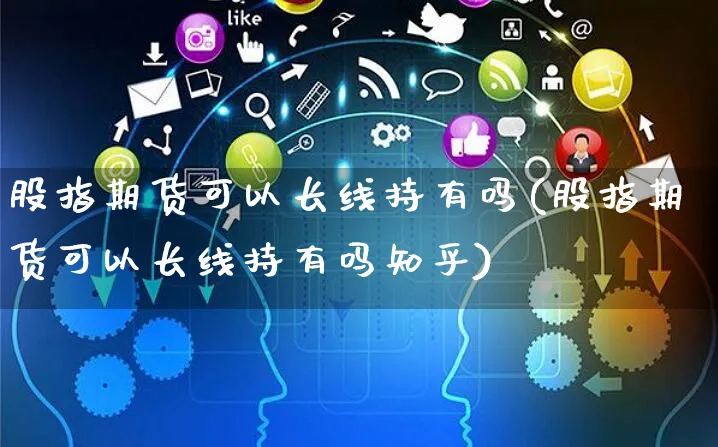 股指期货可以长线持有吗(股指期货可以长线持有吗知乎)_https://www.yunsqy.com_期货技术_第1张