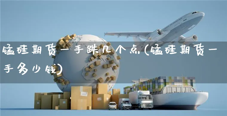 锰硅期货一手跌几个点(锰硅期货一手多少钱)_https://www.yunsqy.com_黄金期货_第1张