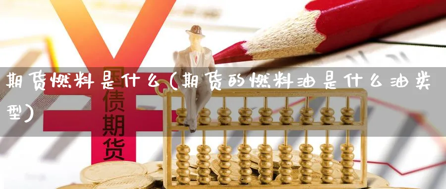 期货燃料是什么(期货的燃料油是什么油类型)_https://www.yunsqy.com_期货技术_第1张