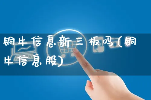 铜牛信息新三板吗(铜牛信息股)_https://www.yunsqy.com_期货分类_第1张