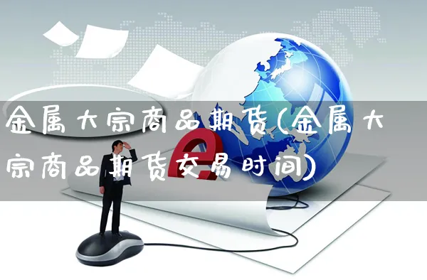 金属大宗商品期货(金属大宗商品期货交易时间)_https://www.yunsqy.com_纳指期货_第1张