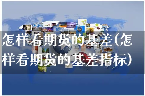 怎样看期货的基差(怎样看期货的基差指标)_https://www.yunsqy.com_期货分类_第1张
