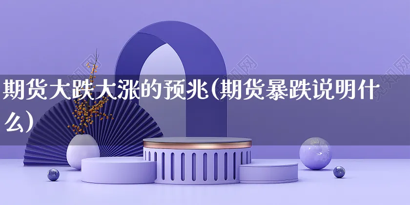 期货大跌大涨的预兆(期货暴跌说明什么)_https://www.yunsqy.com_期货技术_第1张