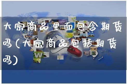 大宗商品里面包含期货吗(大宗商品包括期货吗)_https://www.yunsqy.com_期货技术_第1张