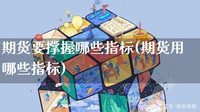 期货要撑握哪些指标(期货用哪些指标)_https://www.yunsqy.com_期货直播_第1张