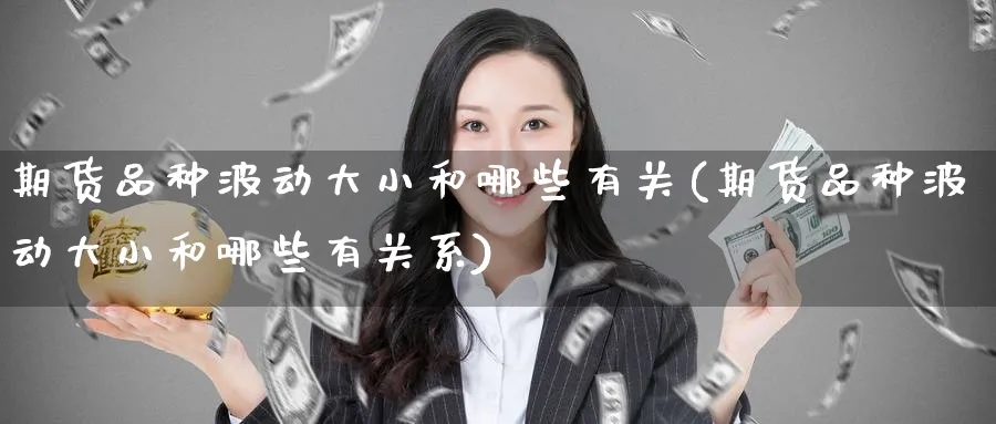 期货品种波动大小和哪些有关(期货品种波动大小和哪些有关系)_https://www.yunsqy.com_原油期货_第1张