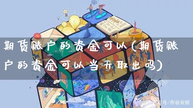 期货账户的资金可以(期货账户的资金可以当天取出吗)_https://www.yunsqy.com_原油期货_第1张