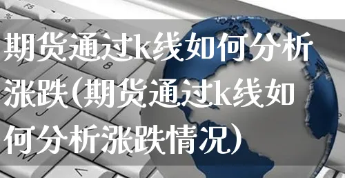 期货通过k线如何分析涨跌(期货通过k线如何分析涨跌情况)_https://www.yunsqy.com_理财百科_第1张
