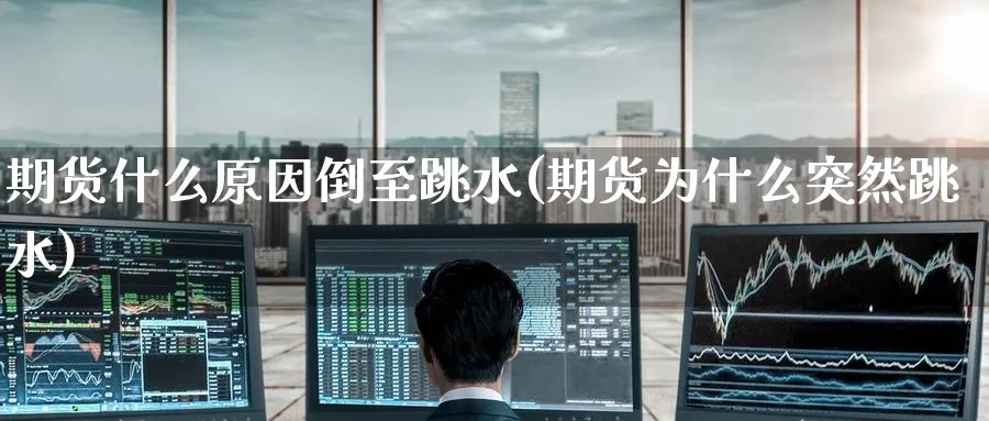 期货什么原因倒至跳水(期货为什么突然跳水)_https://www.yunsqy.com_原油期货_第1张