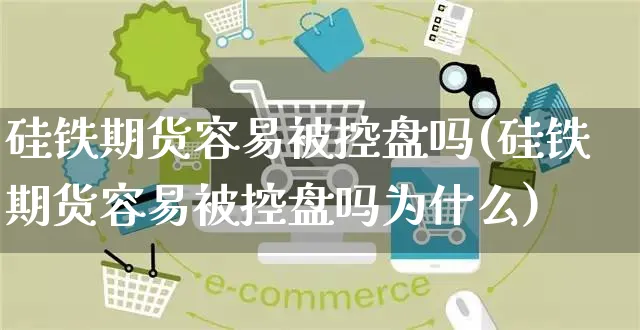 硅铁期货容易被控盘吗(硅铁期货容易被控盘吗为什么)_https://www.yunsqy.com_期货入门_第1张