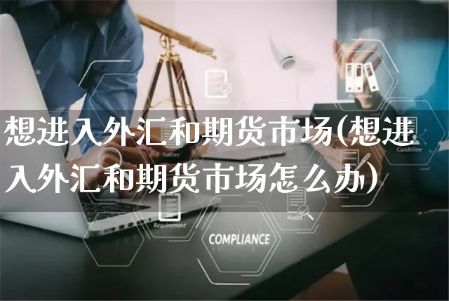想进入外汇和期货市场(想进入外汇和期货市场怎么办)_https://www.yunsqy.com_期货技术_第1张