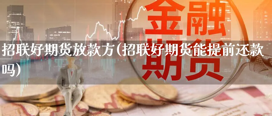 招联好期货放款方(招联好期货能提前还款吗)_期货整理_第1张_云上财经直播室 招联好期货放款方(招联好期货能提前还款吗)_https://www.yunsqy.com_期货整理_第1张