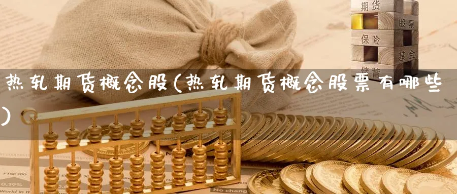 热轧期货概念股(热轧期货概念股票有哪些)_理财百科_第1张_云上财经直播室 热轧期货概念股(热轧期货概念股票有哪些)_https://www.yunsqy.com_理财百科_第1张