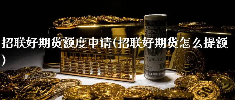 招联好期货额度申请(招联好期货怎么提额)_期货入门_第1张_云上财经直播室 招联好期货额度申请(招联好期货怎么提额)_https://www.yunsqy.com_期货入门_第1张