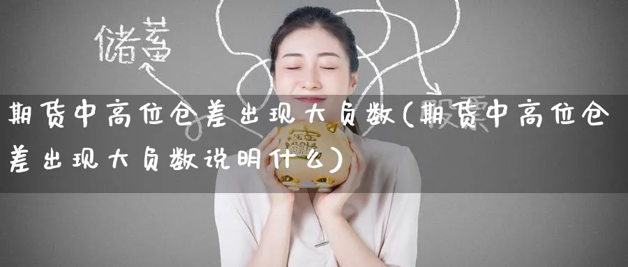期货中高位仓差出现大负数(期货中高位仓差出现大负数说明什么)_https://www.yunsqy.com_理财百科_第1张