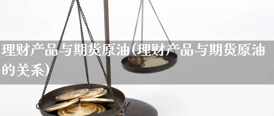 理财产品与期货原油(理财产品与期货原油的关系)_https://www.yunsqy.com_纳指期货_第1张
