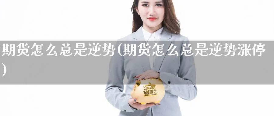 期货怎么总是逆势(期货怎么总是逆势涨停)_黄金期货_第1张_云上财经直播室 期货怎么总是逆势(期货怎么总是逆势涨停)_https://www.yunsqy.com_黄金期货_第1张