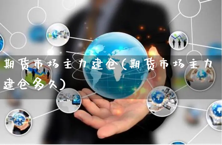 期货市场主力建仓(期货市场主力建仓多久)_https://www.yunsqy.com_期货整理_第1张