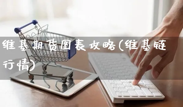 维基期货图表攻略(维基链行情)_https://www.yunsqy.com_原油期货_第1张