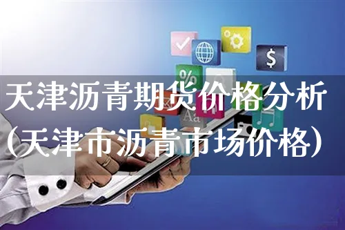 天津沥青期货价格分析(天津市沥青市场价格)_https://www.yunsqy.com_期货直播_第1张