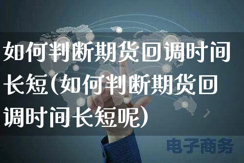 如何判断期货回调时间长短(如何判断期货回调时间长短呢)_https://www.yunsqy.com_期货分类_第1张
