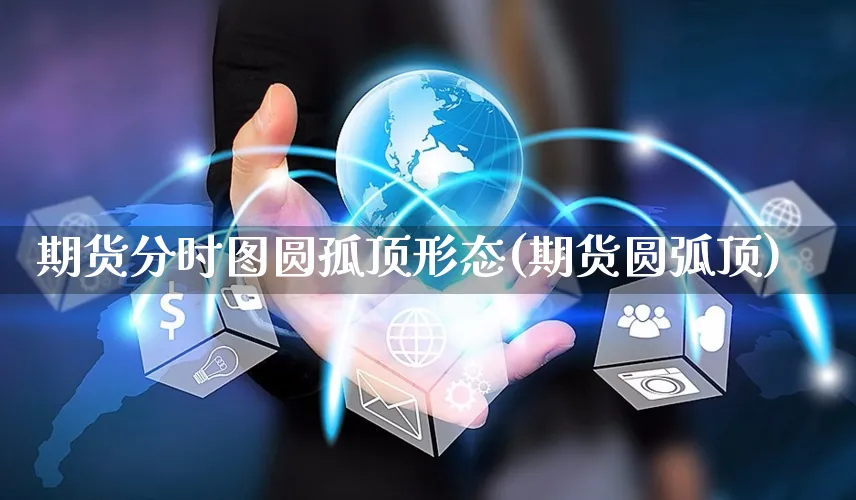 期货分时图圆孤顶形态(期货圆弧顶)_https://www.yunsqy.com_期货直播_第1张