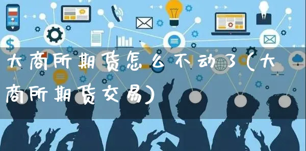 大商所期货怎么不动了(大商所期货交易)_https://www.yunsqy.com_理财百科_第1张