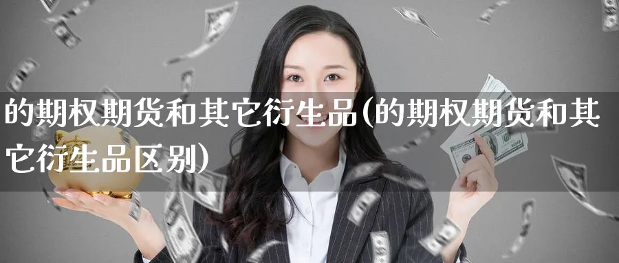 的期权期货和其它衍生品(的期权期货和其它衍生品区别)_https://www.yunsqy.com_期货入门_第1张