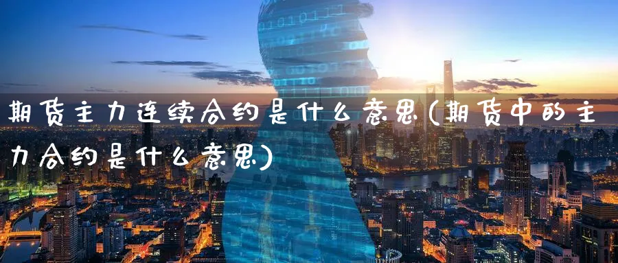 期货主力连续合约是什么意思(期货中的主力合约是什么意思)_期货直播_第1张_云上财经直播室 期货主力连续合约是什么意思(期货中的主力合约是什么意思)_https://www.yunsqy.com_期货直播_第1张