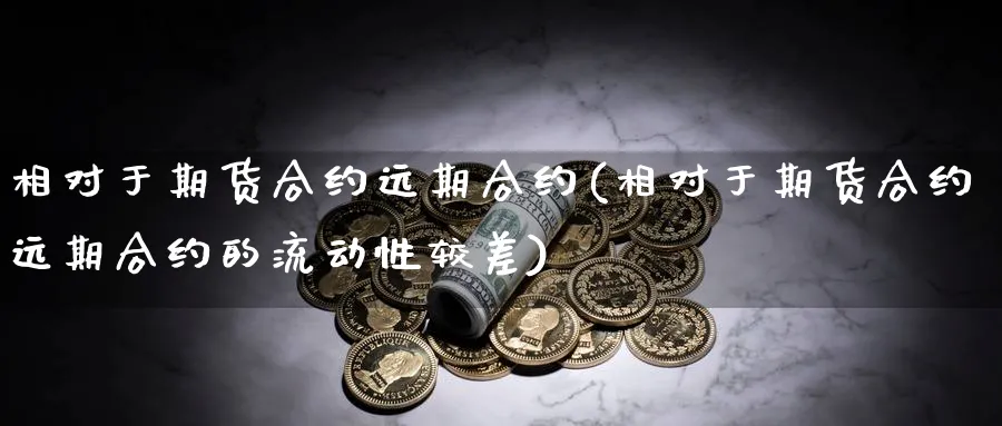 相对于期货合约远期合约(相对于期货合约远期合约的流动性较差)_https://www.yunsqy.com_期货分类_第1张