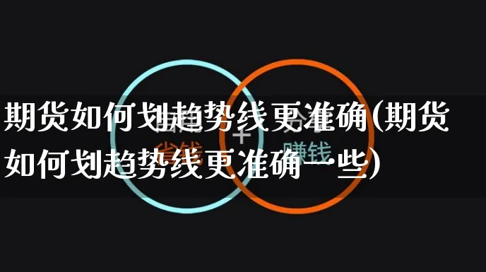 期货如何划趋势线更准确(期货如何划趋势线更准确一些)_https://www.yunsqy.com_期货理财_第1张