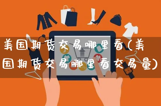 美国期货交易哪里看(美国期货交易哪里看交易量)_https://www.yunsqy.com_期货整理_第1张