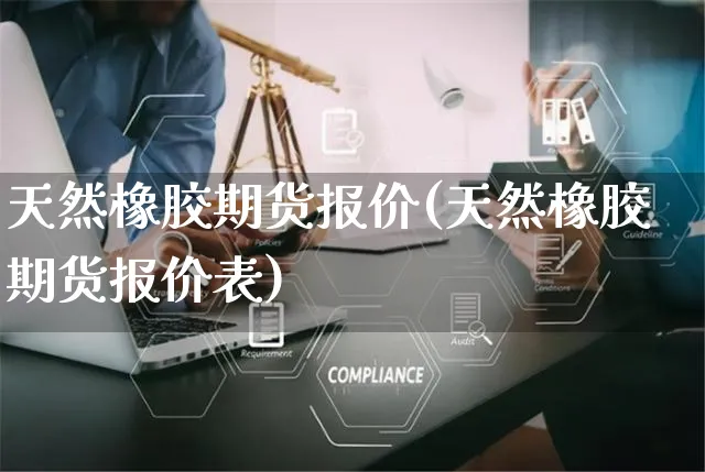 天然橡胶期货报价(天然橡胶期货报价表)_https://www.yunsqy.com_原油期货_第1张