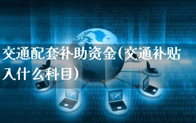交通配套补助资金(交通补贴入什么科目)_https://www.yunsqy.com_期货技术_第1张