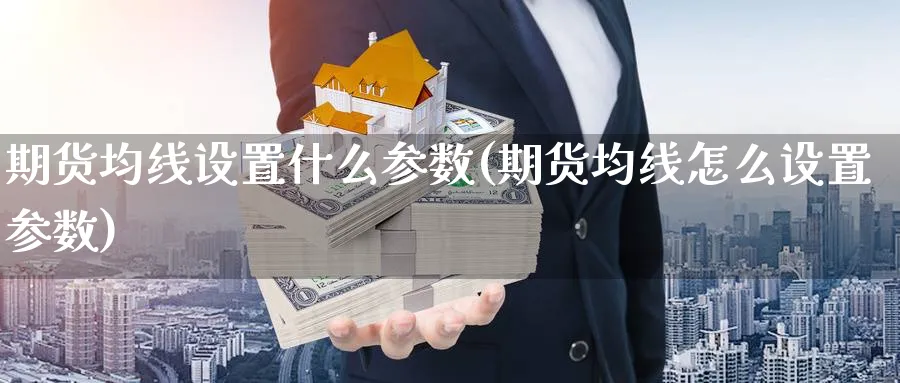 期货均线设置什么参数(期货均线怎么设置参数)_https://www.yunsqy.com_原油期货_第1张