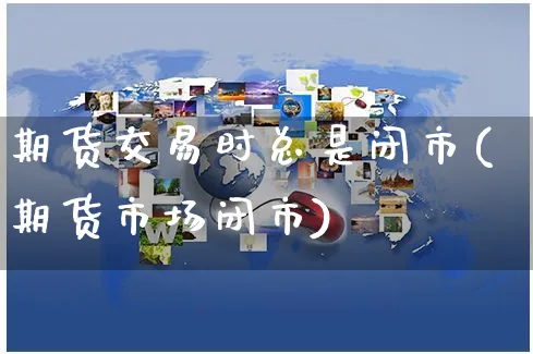 期货交易时总是闭市(期货市场闭市)_https://www.yunsqy.com_原油期货_第1张