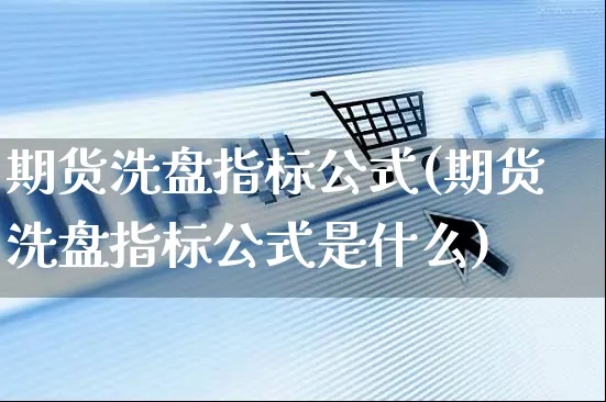 期货洗盘指标公式(期货洗盘指标公式是什么)_https://www.yunsqy.com_期货技术_第1张