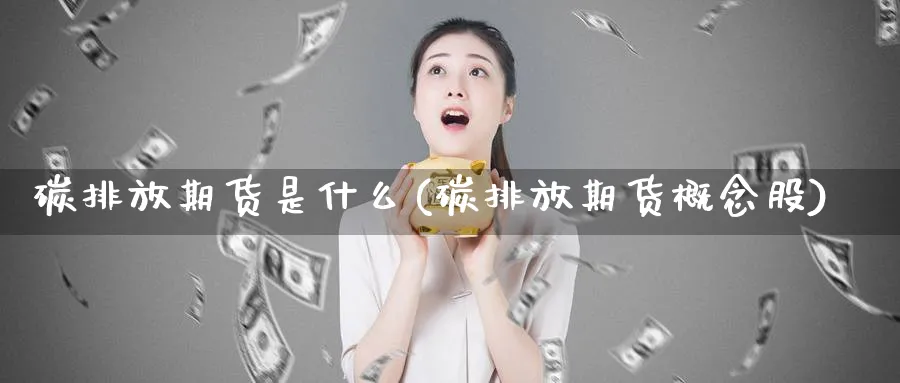 碳排放期货是什么(碳排放期货概念股)_https://www.yunsqy.com_原油期货_第1张