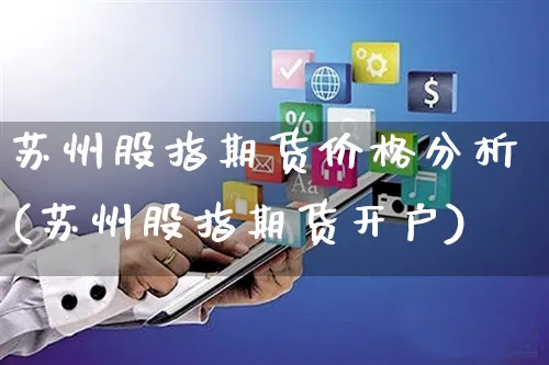 苏州股指期货价格分析(苏州股指期货开户)_https://www.yunsqy.com_期货直播_第1张