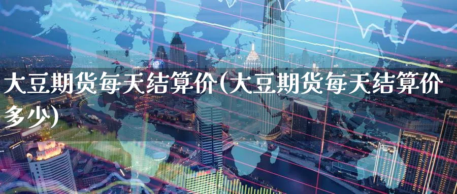 大豆期货每天结算价(大豆期货每天结算价多少)_https://www.yunsqy.com_原油期货_第1张