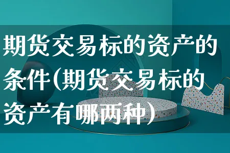 期货交易标的资产的条件(期货交易标的资产有哪两种)_https://www.yunsqy.com_原油期货_第1张