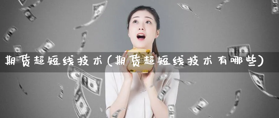 期货超短线技术(期货超短线技术有哪些)_https://www.yunsqy.com_原油期货_第1张