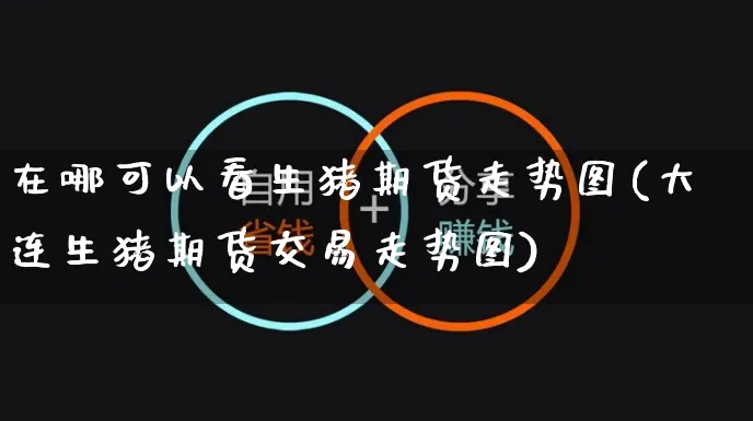 在哪可以看生猪期货走势图(大连生猪期货交易走势图)_https://www.yunsqy.com_黄金期货_第1张