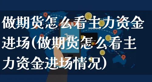 做期货怎么看主力资金进场(做期货怎么看主力资金进场情况)_https://www.yunsqy.com_原油期货_第1张