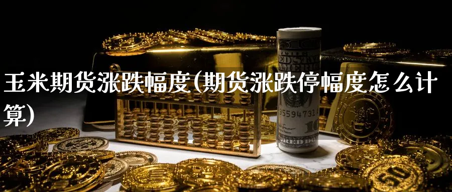 玉米期货涨跌幅度(期货涨跌停幅度怎么计算)_https://www.yunsqy.com_期货技术_第1张
