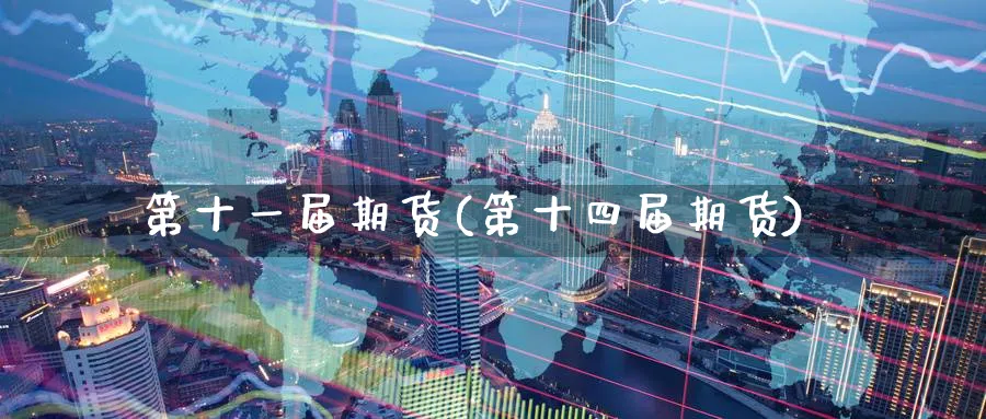 第十一届期货(第十四届期货)_https://www.yunsqy.com_期货整理_第1张