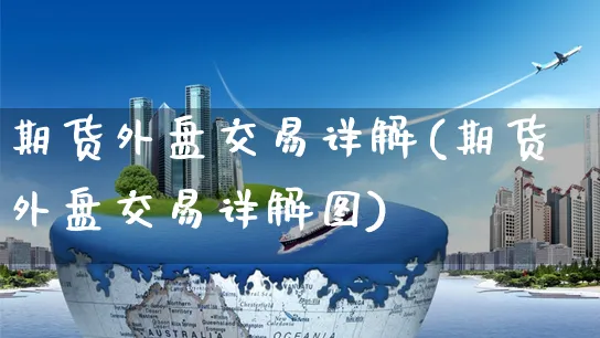 期货外盘交易详解(期货外盘交易详解图)_https://www.yunsqy.com_期货分类_第1张