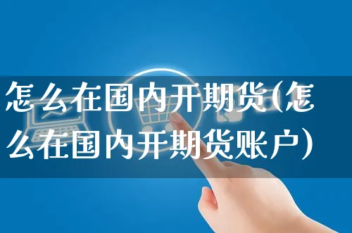 怎么在国内开期货(怎么在国内开期货账户)_https://www.yunsqy.com_黄金期货_第1张